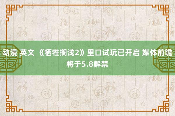 动漫 英文 《牺牲搁浅2》里口试玩已开启 媒体前瞻将于5.8解禁
