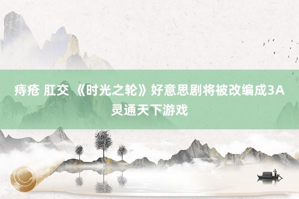 痔疮 肛交 《时光之轮》好意思剧将被改编成3A灵通天下游戏