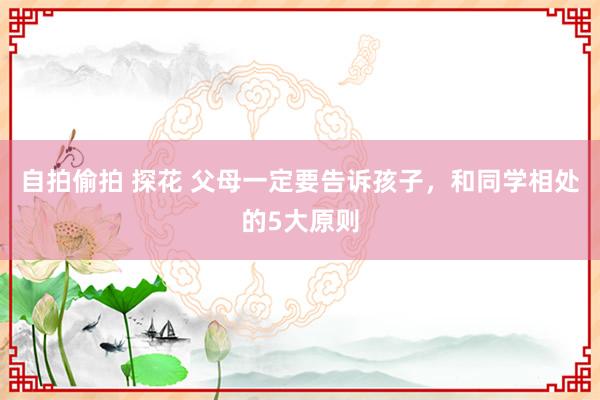 自拍偷拍 探花 父母一定要告诉孩子，<a href=
