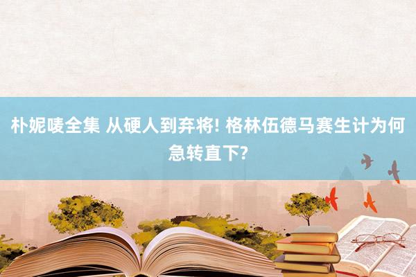 朴妮唛全集 从硬人到弃将! 格林伍德马赛生计为何急转直下?