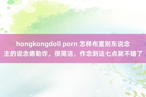 hongkongdoll porn 怎样布置别东说念主的说念德勒诈，很简洁，作念到这七点就不错了